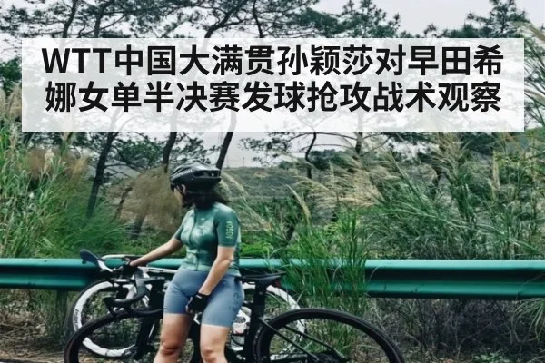 WTT中国大满贯孙颖莎对早田希娜女单半决赛发球抢攻战术观察
