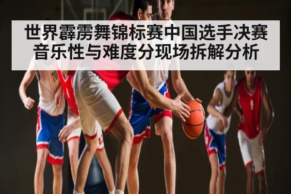 世界霹雳舞锦标赛中国选手决赛音乐性与难度分现场拆解分析