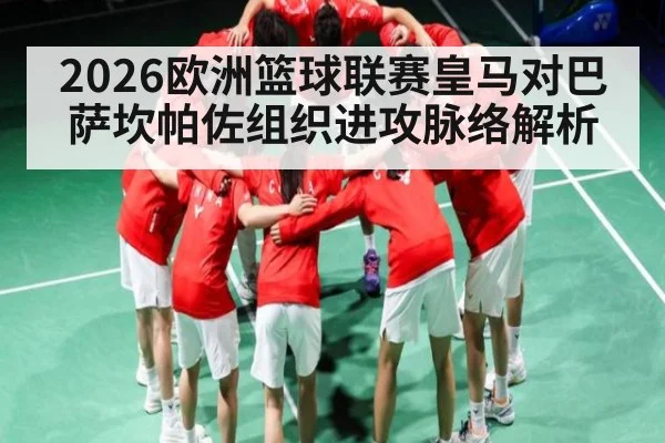 2026欧洲篮球联赛皇马对巴萨坎帕佐组织进攻脉络解析