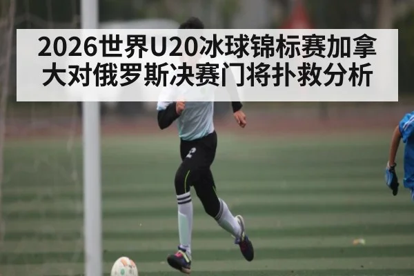 2026世界U20冰球锦标赛加拿大对俄罗斯决赛门将扑救分析