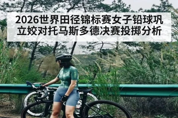 2026世界田径锦标赛女子铅球巩立姣对托马斯多德决赛投掷分析